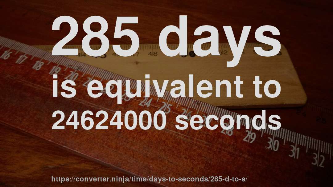 285 days is equivalent to 24624000 seconds