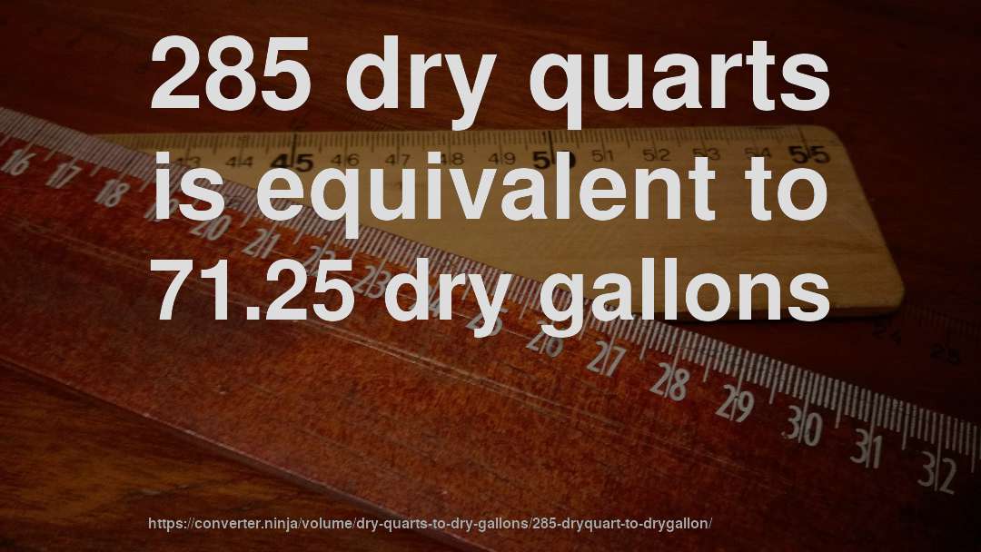 285 dry quarts is equivalent to 71.25 dry gallons