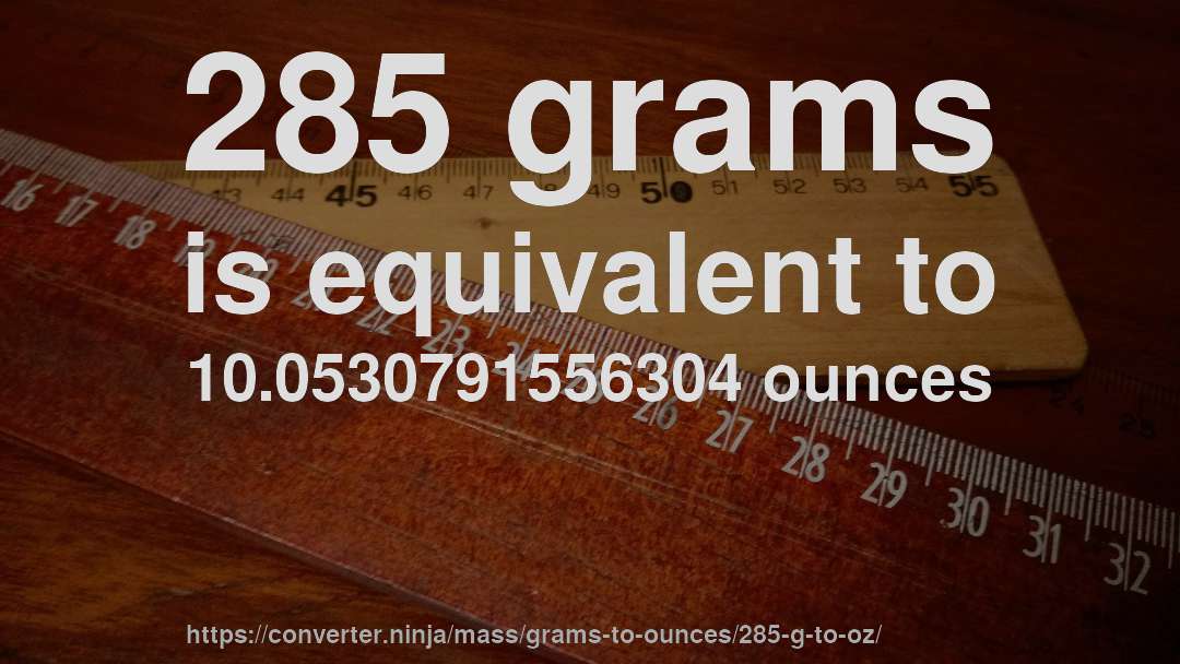285 grams is equivalent to 10.0530791556304 ounces