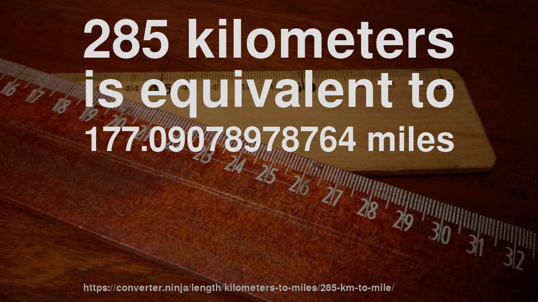 285 kilometers is equivalent to 177.09078978764 miles