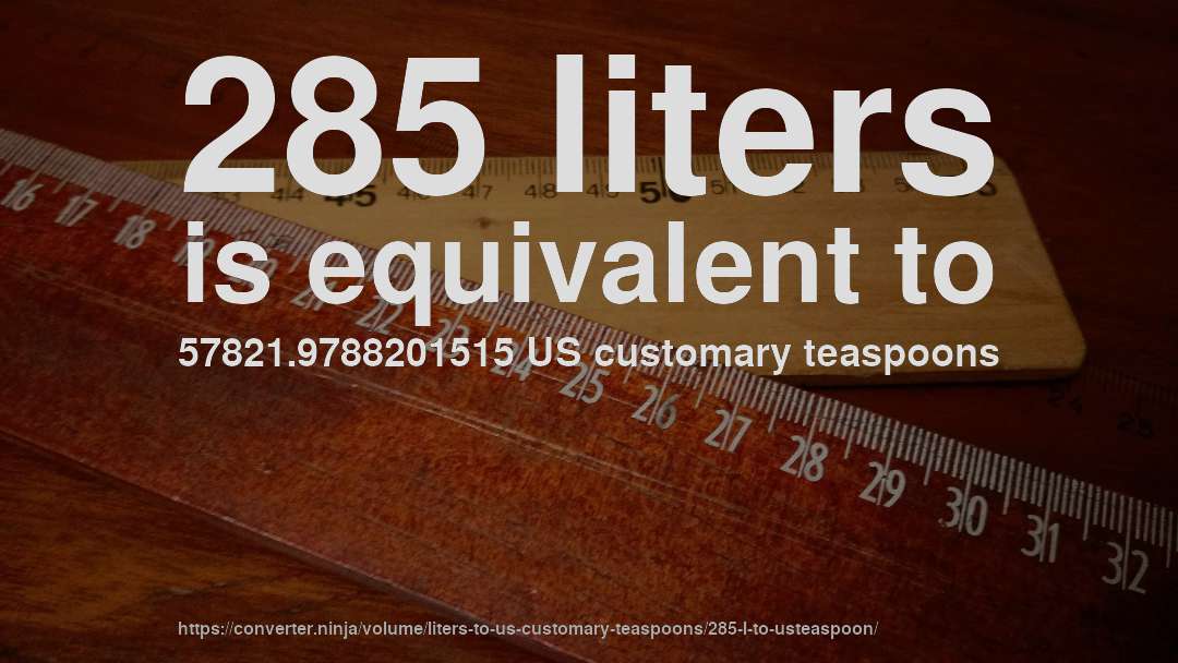 285 liters is equivalent to 57821.9788201515 US customary teaspoons