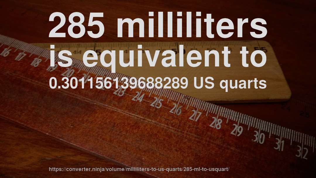 285 milliliters is equivalent to 0.301156139688289 US quarts