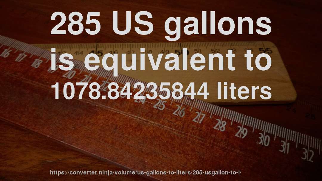 285 US gallons is equivalent to 1078.84235844 liters