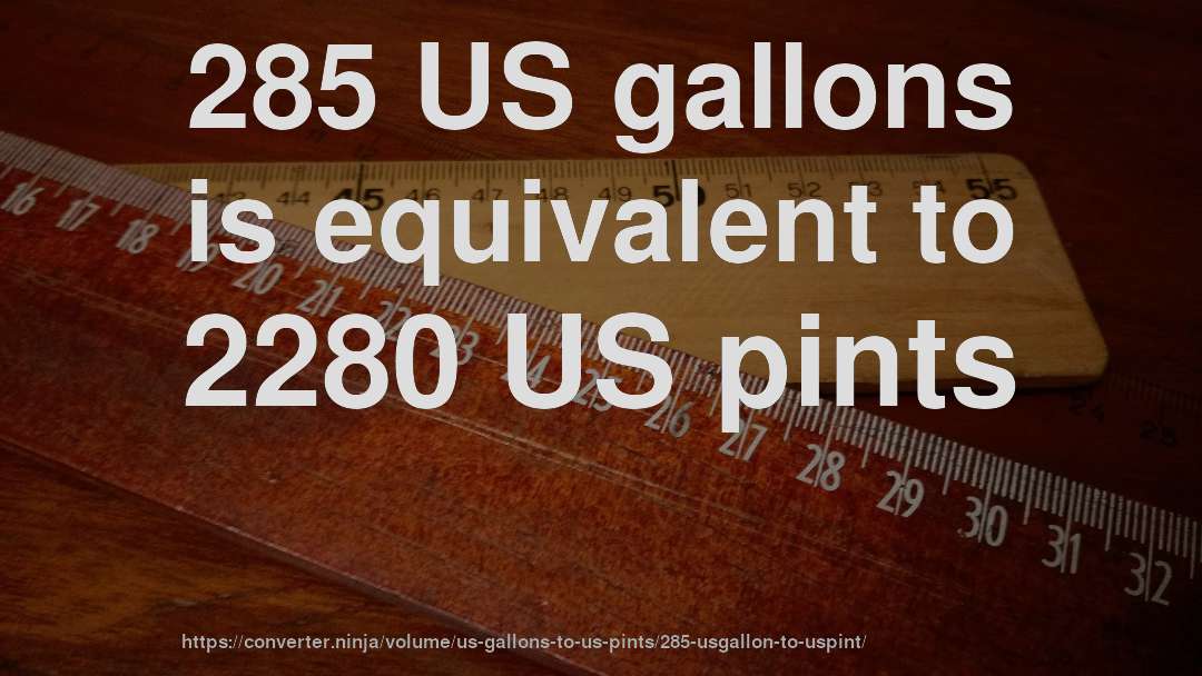 285 US gallons is equivalent to 2280 US pints