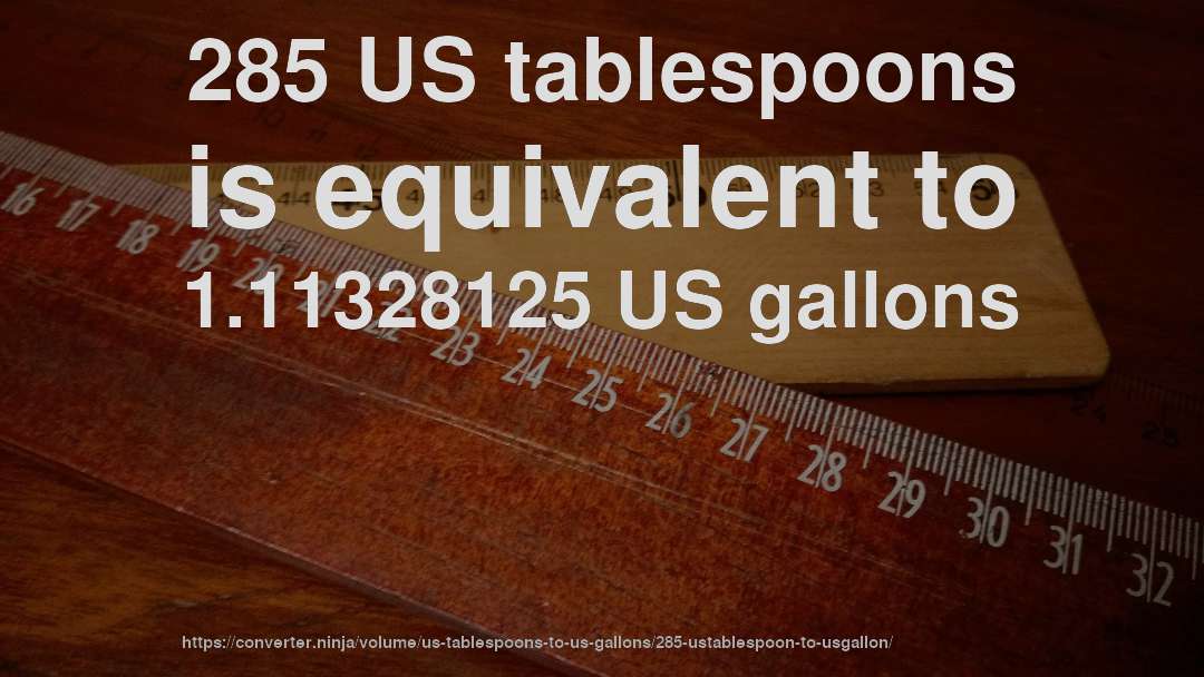 285 US tablespoons is equivalent to 1.11328125 US gallons