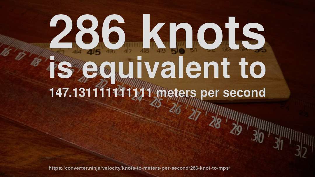286 knots is equivalent to 147.131111111111 meters per second