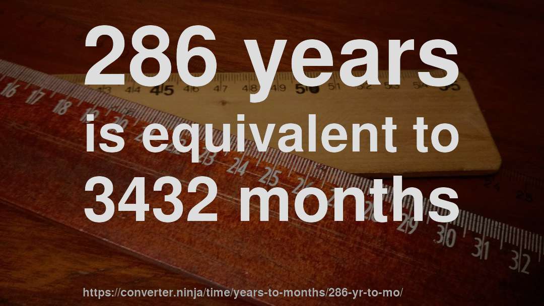 286 years is equivalent to 3432 months