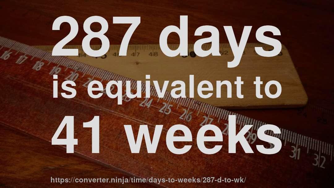 287 days is equivalent to 41 weeks