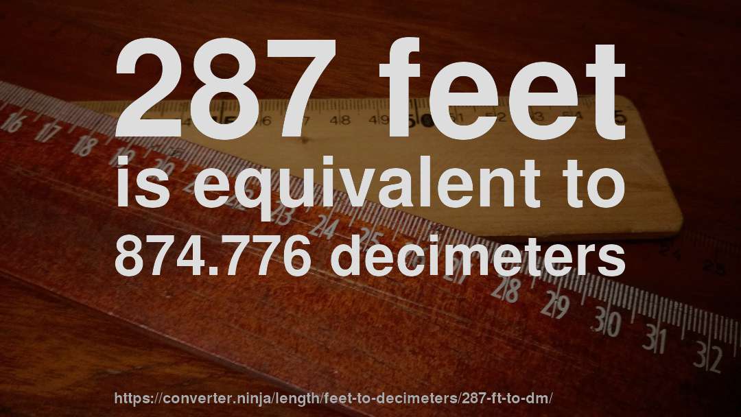 287 feet is equivalent to 874.776 decimeters