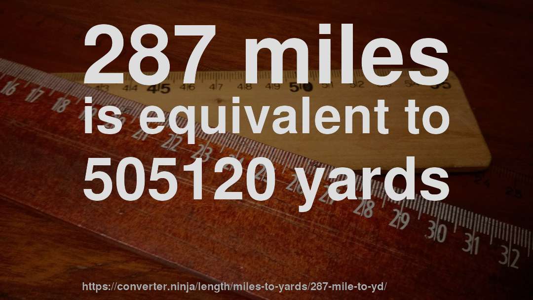 287 miles is equivalent to 505120 yards
