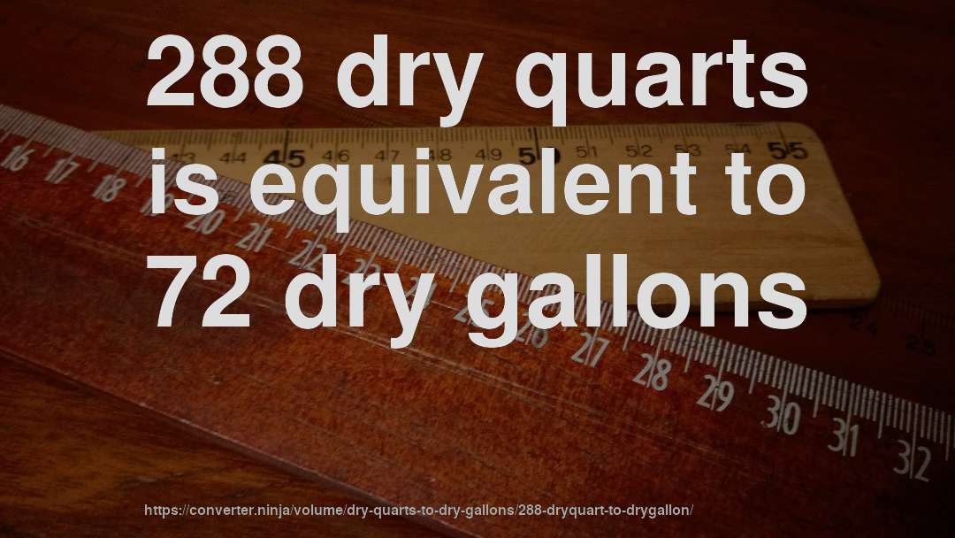 288 dry quarts is equivalent to 72 dry gallons