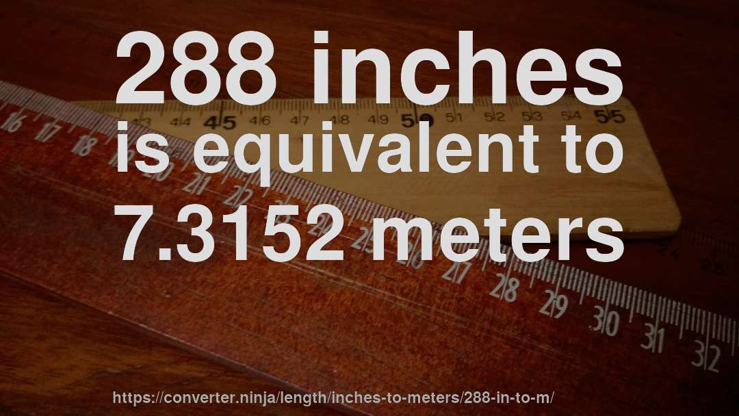 288 inches is equivalent to 7.3152 meters