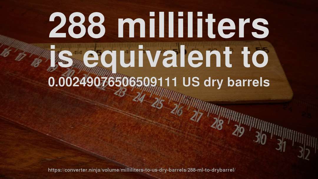 288 milliliters is equivalent to 0.00249076506509111 US dry barrels