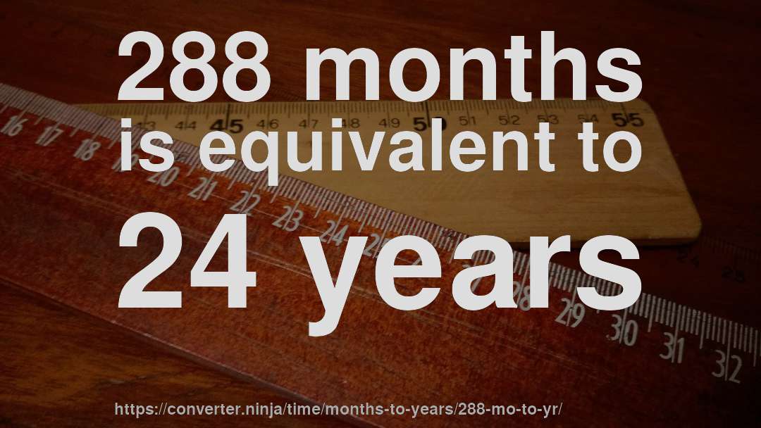 288 months is equivalent to 24 years