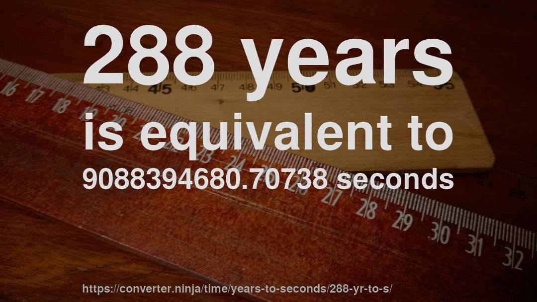 288 years is equivalent to 9088394680.70738 seconds