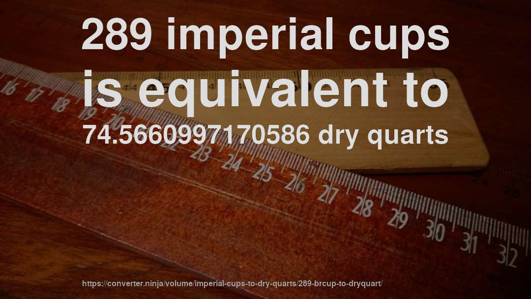 289 imperial cups is equivalent to 74.5660997170586 dry quarts