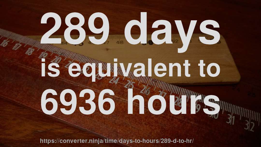 289 days is equivalent to 6936 hours