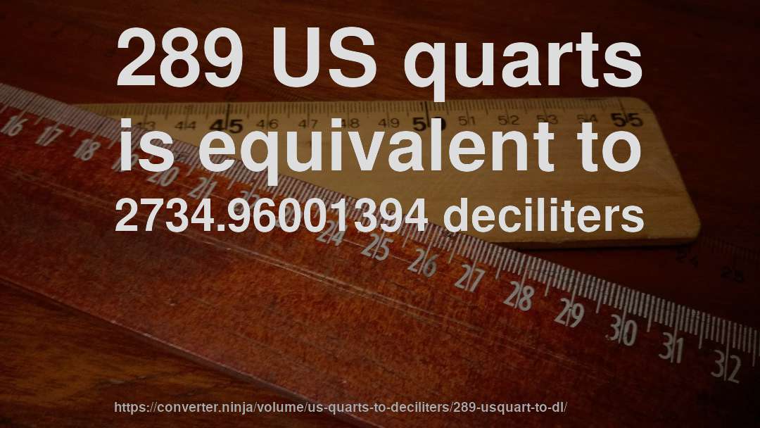 289 US quarts is equivalent to 2734.96001394 deciliters