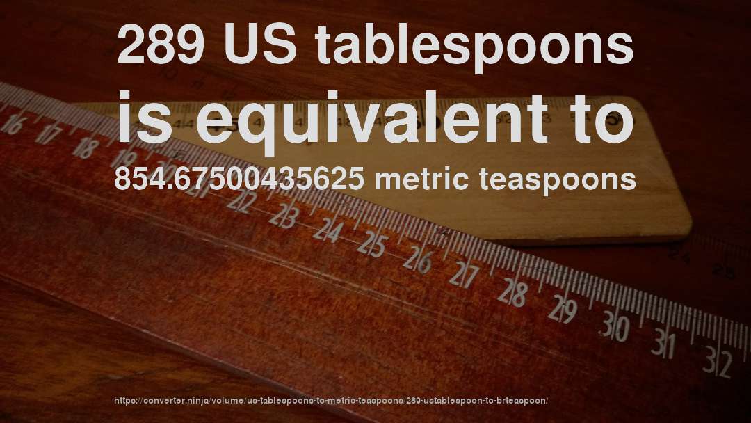 289 US tablespoons is equivalent to 854.67500435625 metric teaspoons