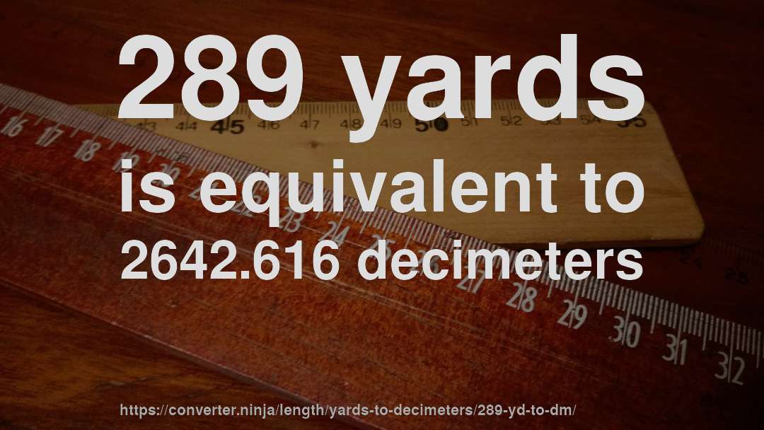 289 yards is equivalent to 2642.616 decimeters
