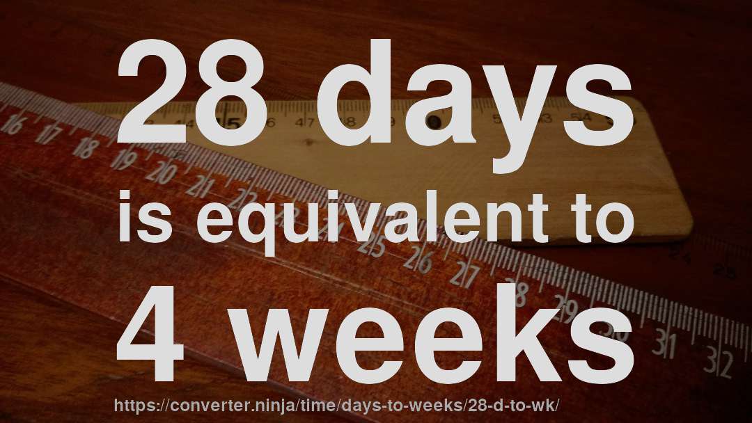 28 days is equivalent to 4 weeks