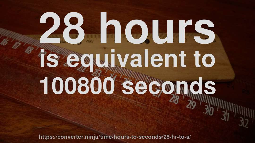 28 hours is equivalent to 100800 seconds