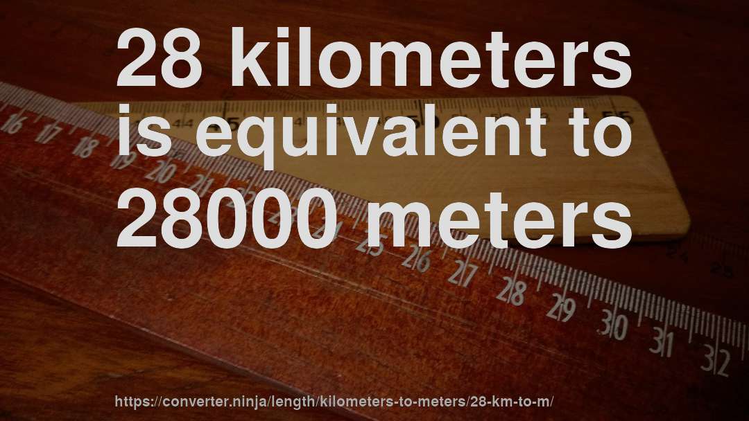 28 kilometers is equivalent to 28000 meters