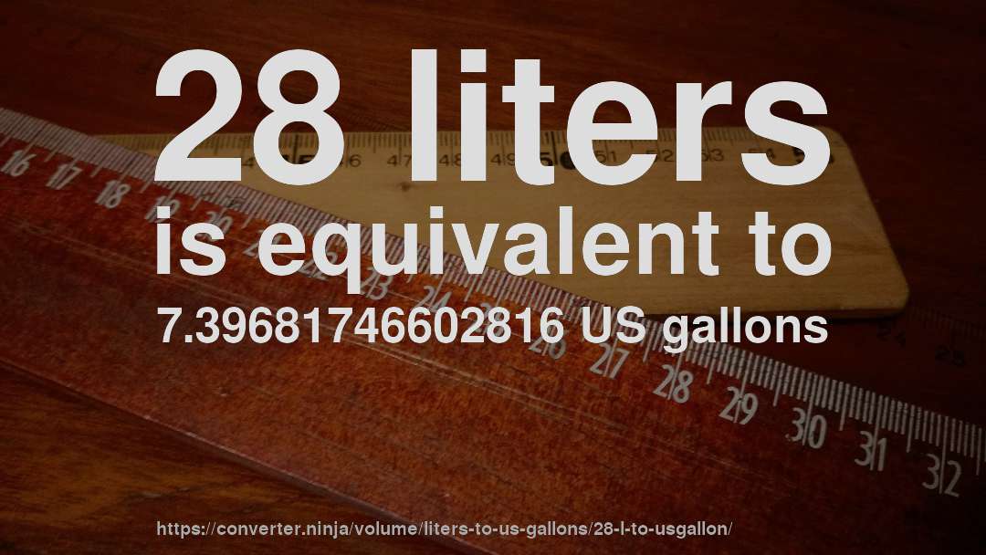 28 liters is equivalent to 7.39681746602816 US gallons