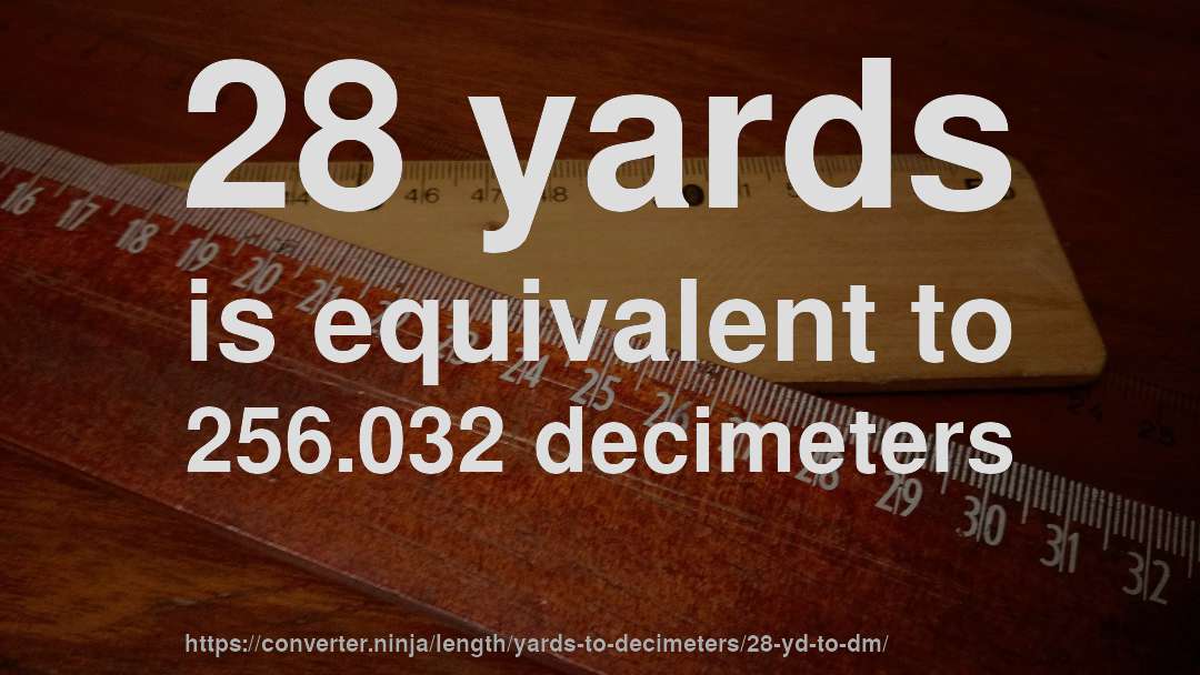 28 yards is equivalent to 256.032 decimeters