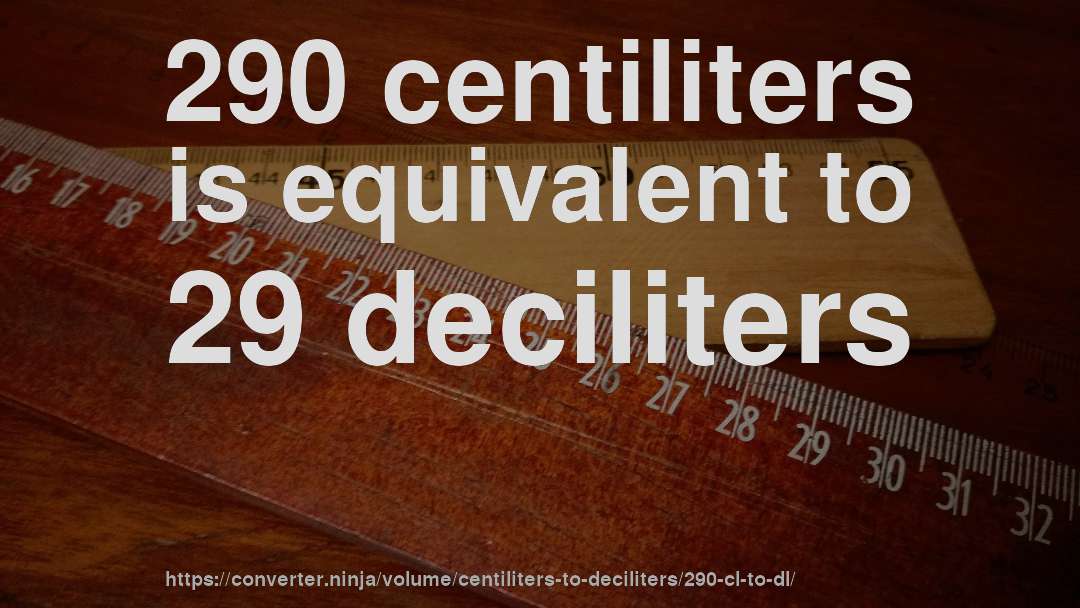 290 centiliters is equivalent to 29 deciliters