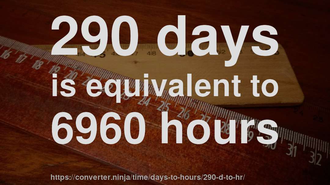 290 days is equivalent to 6960 hours