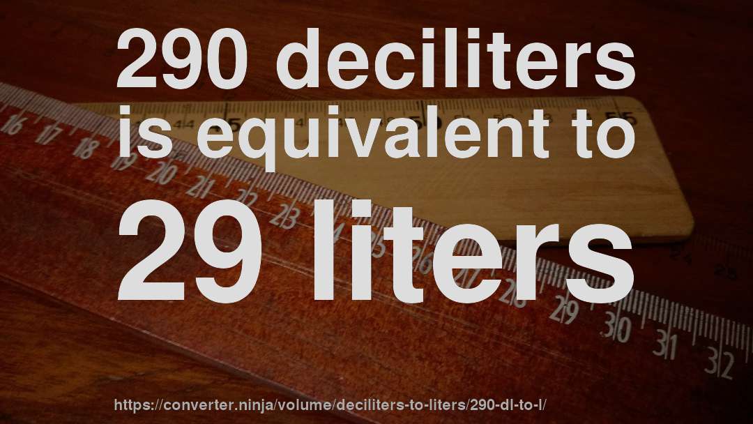 290 deciliters is equivalent to 29 liters