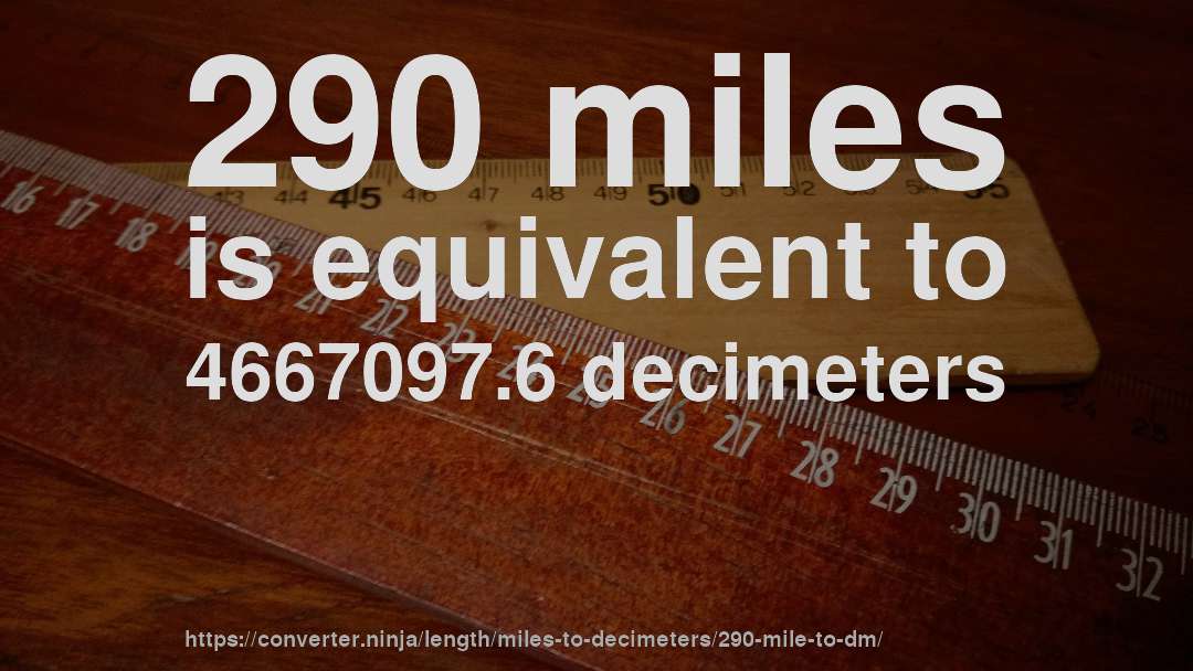 290 miles is equivalent to 4667097.6 decimeters