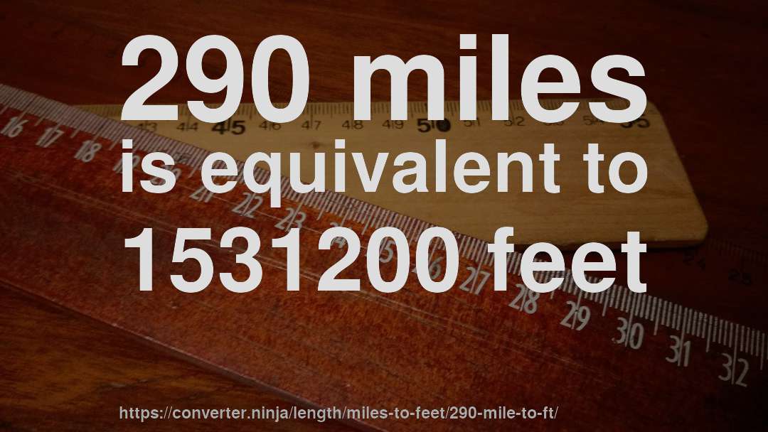 290 miles is equivalent to 1531200 feet