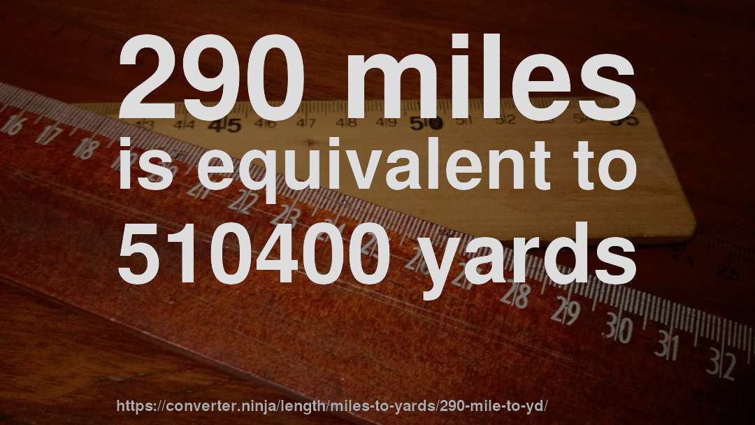 290 miles is equivalent to 510400 yards