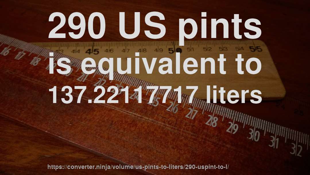 290 US pints is equivalent to 137.22117717 liters