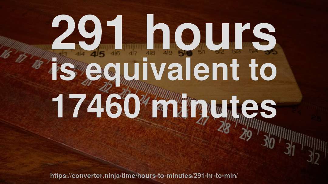 291 hours is equivalent to 17460 minutes