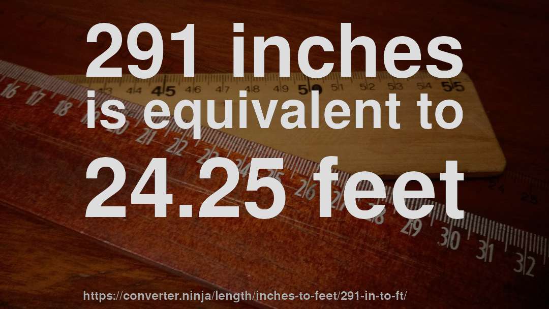 291 inches is equivalent to 24.25 feet