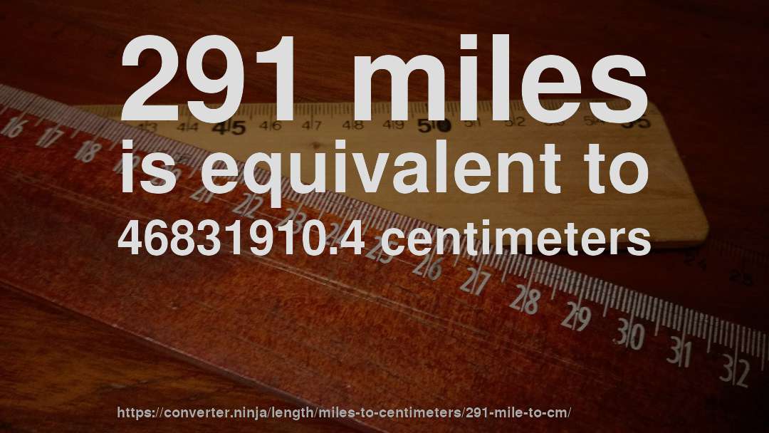 291 miles is equivalent to 46831910.4 centimeters
