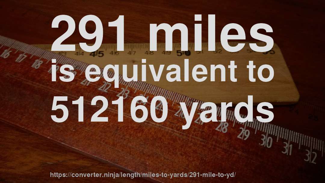 291 miles is equivalent to 512160 yards
