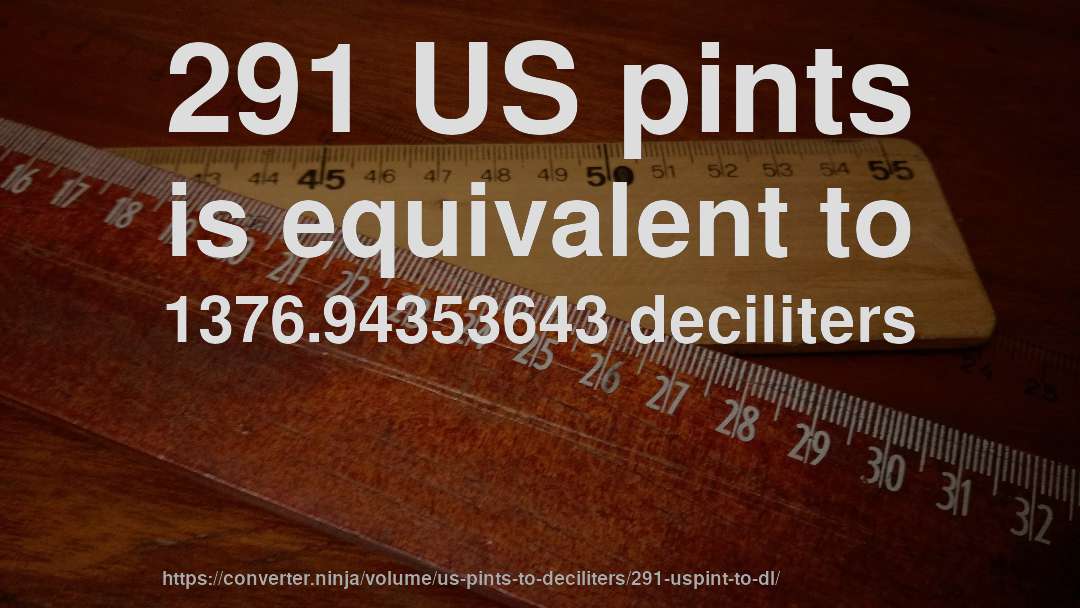 291 US pints is equivalent to 1376.94353643 deciliters