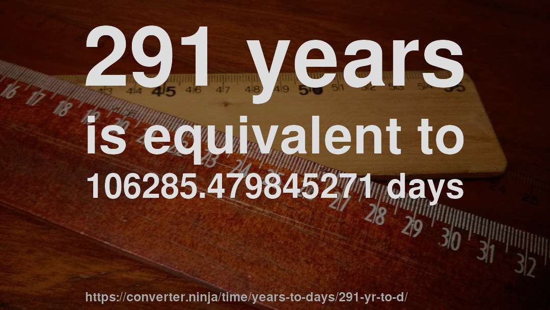291 years is equivalent to 106285.479845271 days