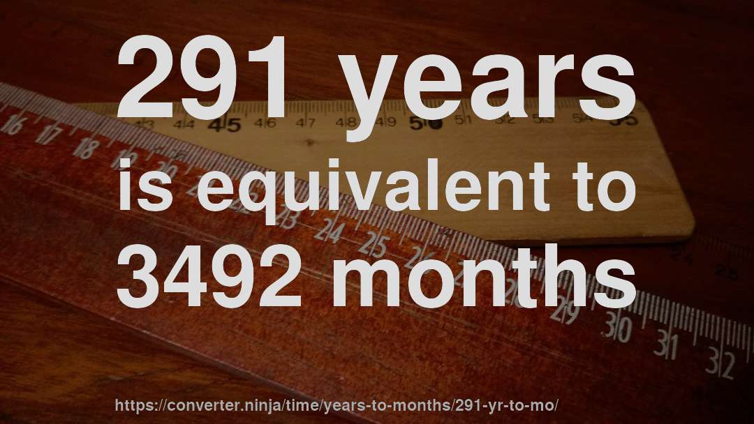 291 years is equivalent to 3492 months