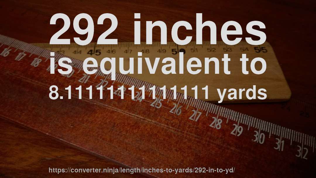 292 inches is equivalent to 8.11111111111111 yards