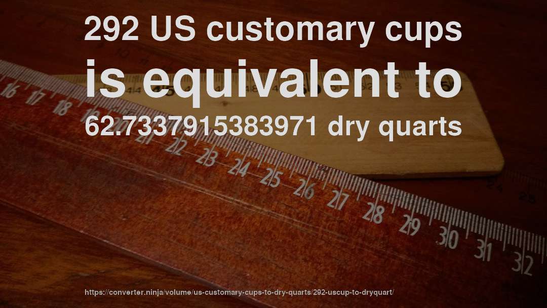 292 US customary cups is equivalent to 62.7337915383971 dry quarts
