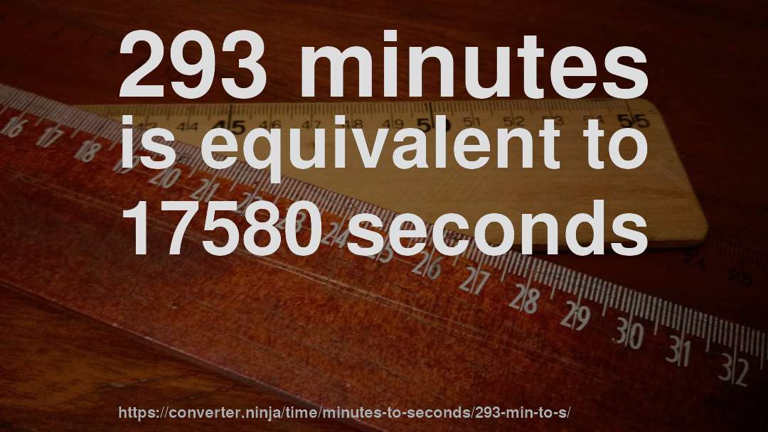 293 minutes is equivalent to 17580 seconds