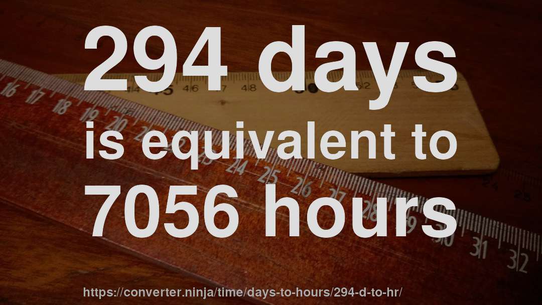 294 days is equivalent to 7056 hours