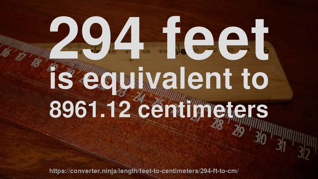 294 feet is equivalent to 8961.12 centimeters