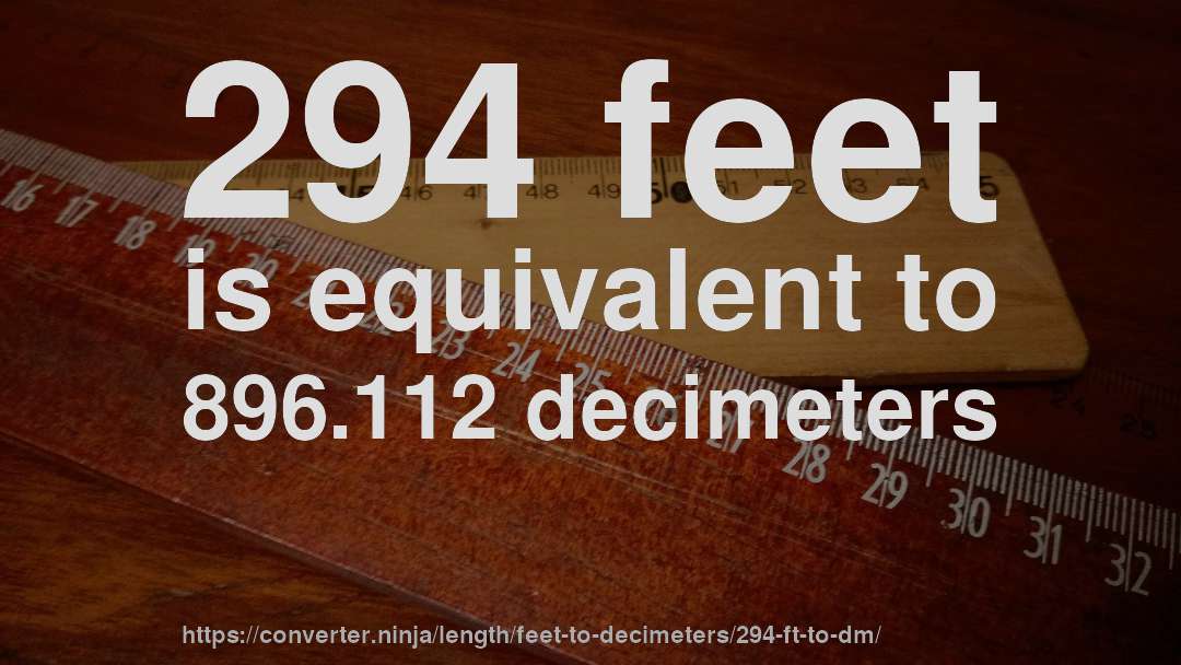 294 feet is equivalent to 896.112 decimeters