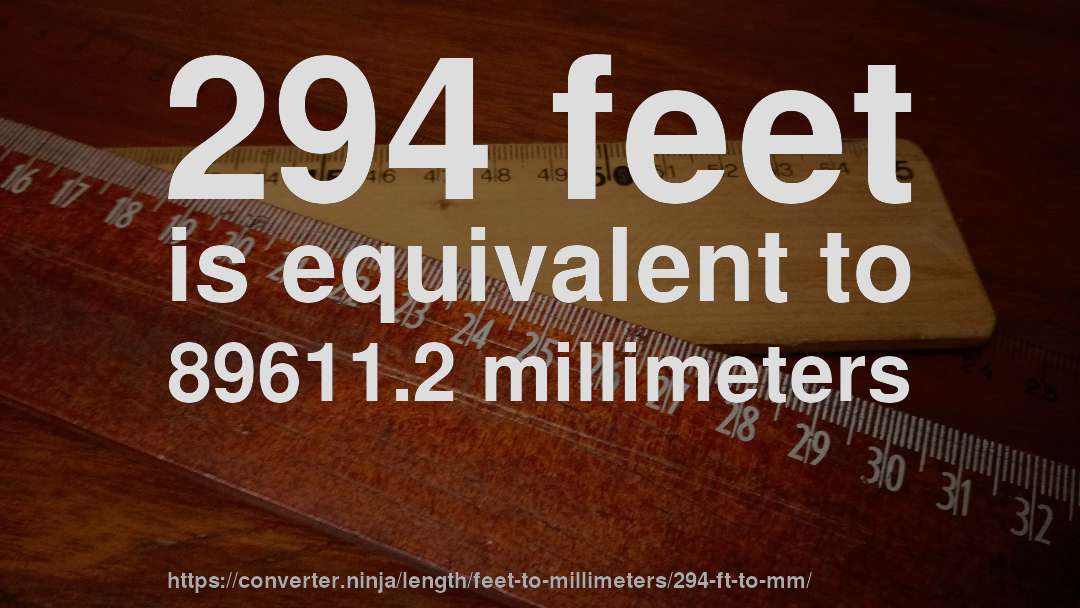 294 feet is equivalent to 89611.2 millimeters